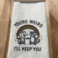 Kitchen towel - You’re Weird - I’ll Keep You